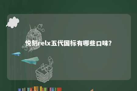 悦刻relx五代国标有哪些口味�？ 
